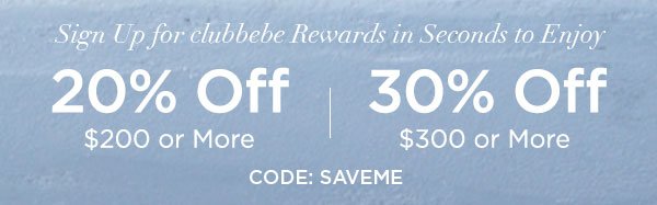 Sign Up for clubbebe Rewards in Seconds to Enjoy 20% OFF $200 or More 30% OFF $300 or More CODE: SAVEME SIGN UP NOW > ONLINE & U.S. STORE ONLY. REGULAR-PRICED ITEMS ONLY.