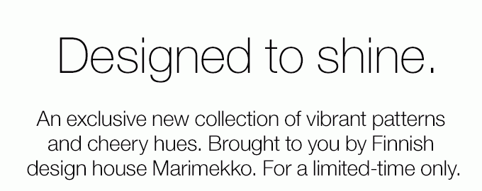 An exclusive new collection of vibrant patterns and cheery hues. Brought to you by Finnish design house Marimekko. For a limited-time only.