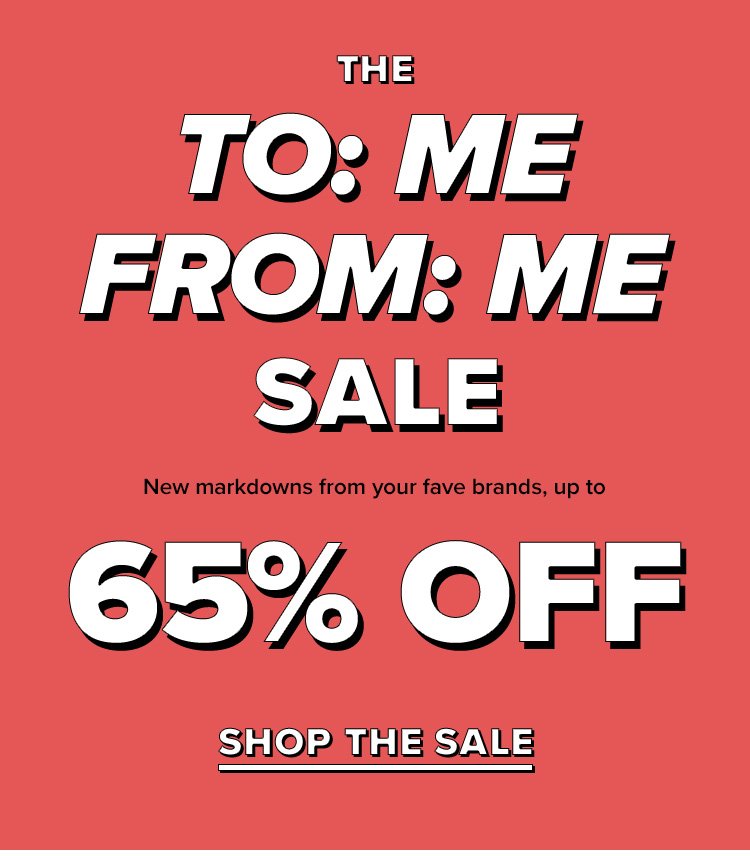 The to:me, from:me sale. New markdowns from your fave brands, up to 65% off! Shop the sale.