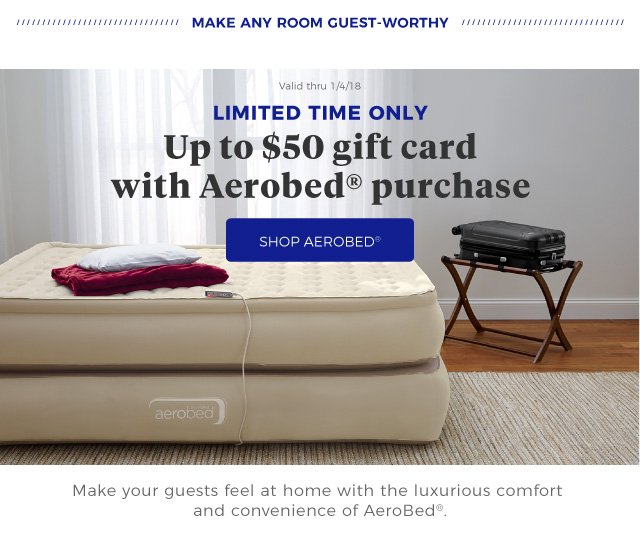 Make any room guest-worthy | Valid thru 1/4/18 | LIMITED TIME ONLY | Up to $50 gift card with Aerobed® purchase | shop aerobed® | Make your guests feel at home with the luxurious comfort and convenience of AeroBed®.