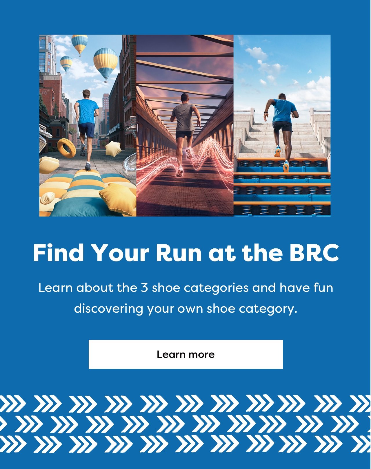 Find Your Run at the BRC | Learn about the 3 shoe categories and have fun discovering your own shoe category. | Learn more