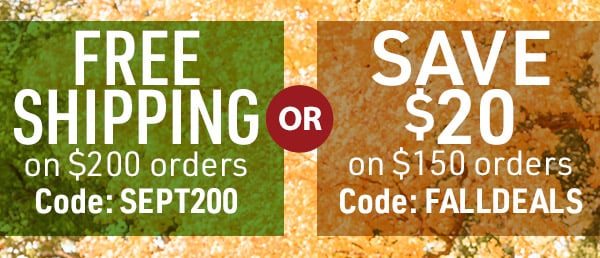 Get Free Shipping on $200 orders with code SEPT200 or Save $20 on $150 orders with code FALLDELS. Click for details