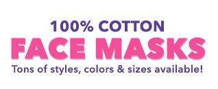 100% Cotton Face Masks Tons of styles, colors & sizes available!