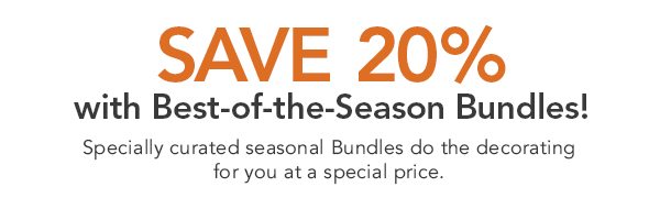 Save 20% with Best-of-the-Season Bundles! Specially curated seasonal Bundles do the decorating for you at a special price.