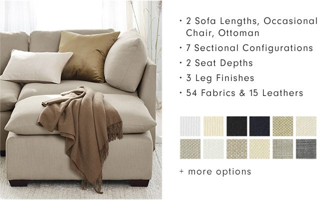 • 2 Sofa Lengths, Occasional Chair, Ottoman • 7 Sectional Configurations • 2 Seat Depths • 3 Leg Finishes • 54 Fabrics & 15 Leathers + more options