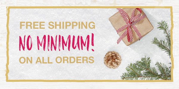 Free shipping, no minimum! On all orders.