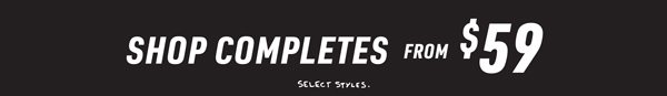 SHOP COMPLETES from $59. Select Styles