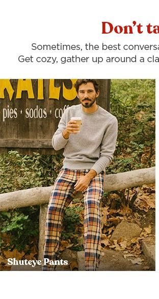 Don't Talk At All - cozy up in our Men's Shuteye Pant for movie night instead