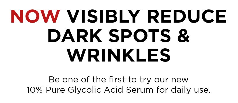 NOW VISIBLY REDUCE DARK SPOTS & WRINKLES - Be one of the first to try our new 10 Percent Pure Glycolic Acid Serum for daily use.