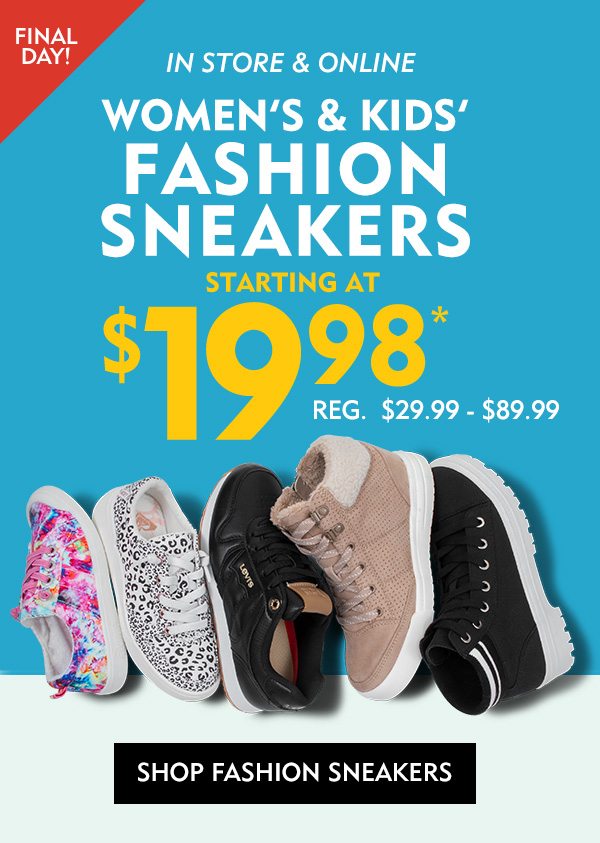 FINAL DAY In Store & Online Women's & Kids' Fashion Sneakers Starting at $19.98*. Reg. $29.99 - $89.99. Shop Sneakers!