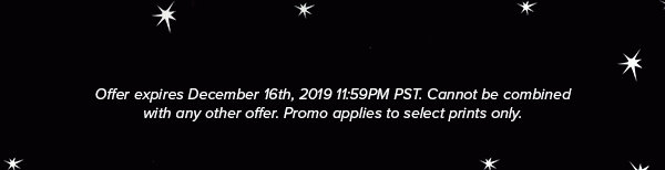 Offer expires December 16th, 2019 11:59PM PST. Cannot be combined with any other offer. Discount does not apply to Packs. Promo applies to select prints only.