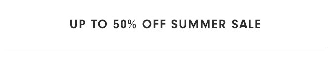 UP TO 50% OFF SUMMER SALE