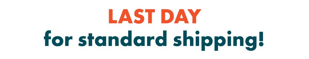 Tomorrow is the LAST DAY for standard shipping!