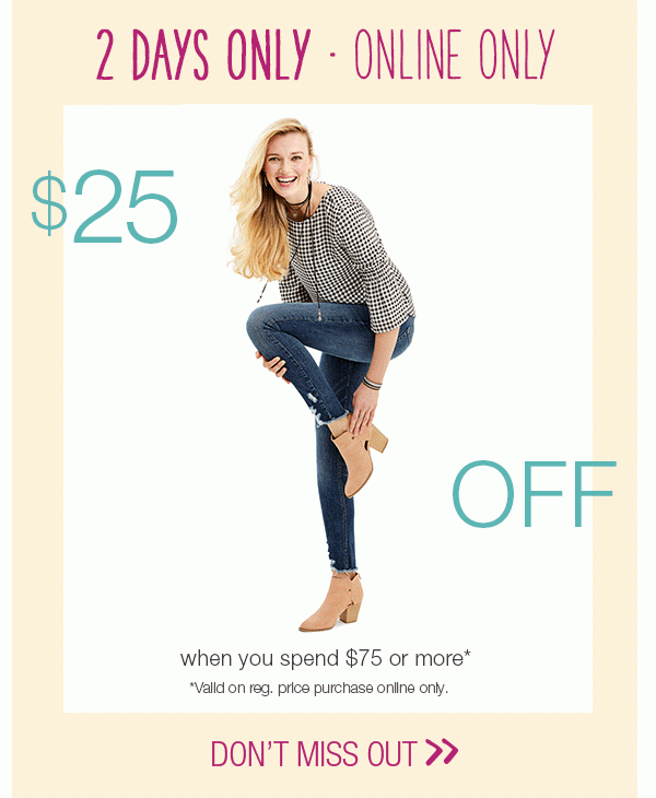 2 days only - online only. $25 off when you spend $75 or more*. *Valid on reg. price purchase online only. Don't miss out.