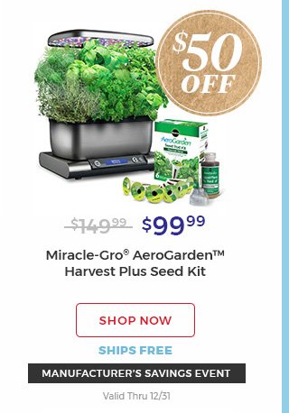 $50 off $99.99 miracle-gro(R) Aerogarden(TM) harvest plus seed kit shop now ships free manufacturer's savings event valid thru 12/31.