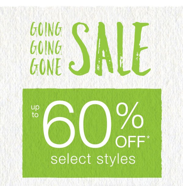 Going going gone sale. Up to 60% off* select styles.