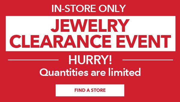 In-store only clearance event. Entire Stock Jewelry. Hurry! Quantities are limited. Find a Store.