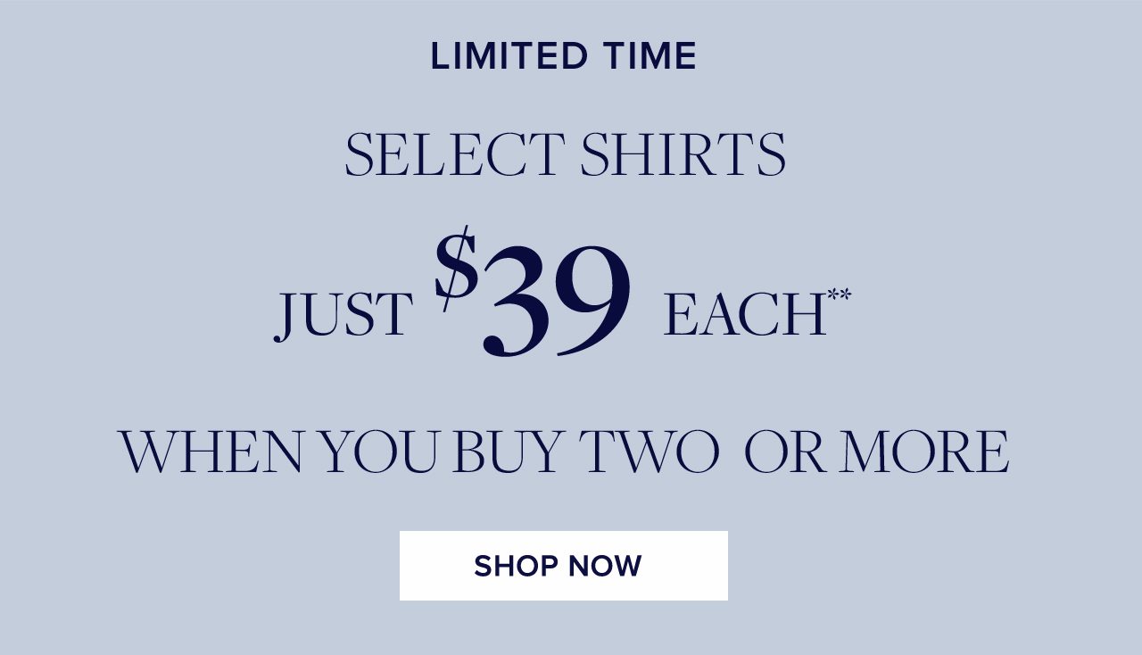 Limited Time. Select shirts just $39 each when you buy two or more.