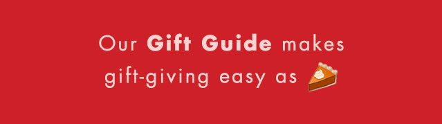 Our Gift Guide makes gift-giving easy as pie