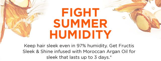 FIGHT SUMMER HUMIDITY - Keep hair sleek even in 97 percent humidity. Get Fructis Sleek & Shine infused with Moroccan Argan Oil for sleek that lasts up to 3 days.*