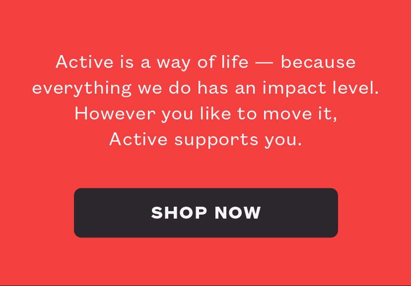 Active is a way of life - because everything we do has an impact level. However you like to move it, Active supports you.