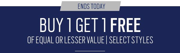 Ends today. Buy 1 get 1 free of equal or lesser value. Select styles.