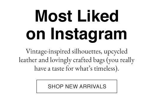 Most Liked on Instagram. Vintage-inspired silhouettes, upcycled leather and lovingly crafted bags (you really have a taste for what's timeless). SHOP NEW ARRIVALS