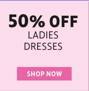 50% off ladies dresses - shop now
