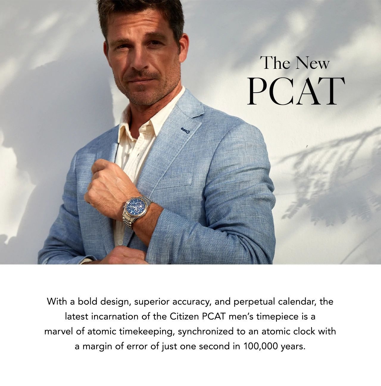 With bold design, superior accuracy, and perpetual calendar, the latest incarnation of the Citizen PCAT men’s timepiece is a marvel of atomic timekeeping, synchronized to an atomic clock with a margin of error of just one second in 100,000 years.