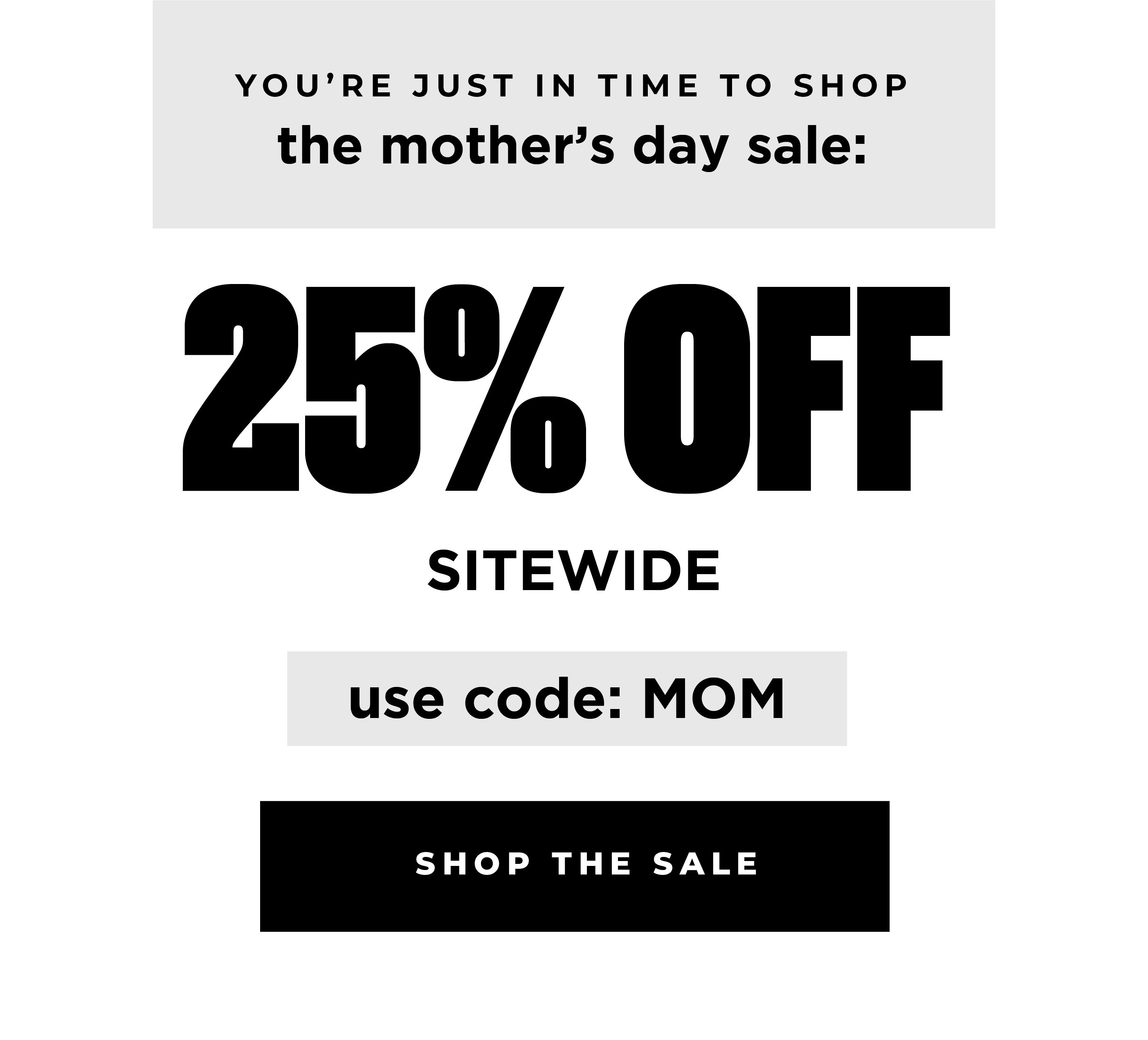 you're just in time shop the Mother's Day sale. 25% off sitewide with code MOM