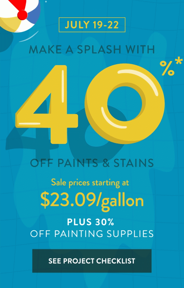 40% off paints and stains PLUS 30% off painting supplies - See project Checklist