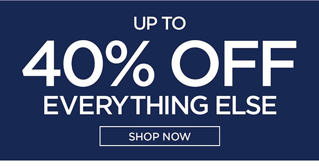 Up To 40% Off Everything Else Shop Now