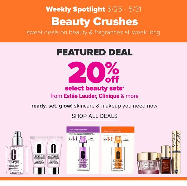 Weekly Spotlight (5/25 - 5/31) - Beauty Crushes 20% off - Sweet deals on beauty & fragrance all week long. Featured Deal: 20% off select beauty sets from Estee Lauder, Clinique & more. Shop All Deals.