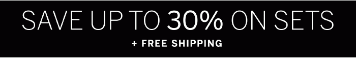 Save up to 30% on Sets + Free Shipping