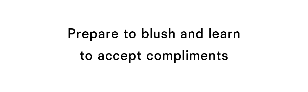 Prepare to blush and learn to accept compliments