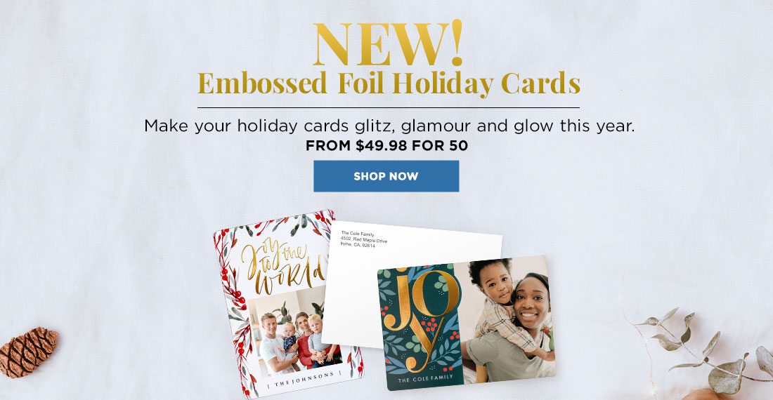 New! Embossed Foil Holiday Cards. Make your holiday cards glitz, glamour and glow this year. From $49.98 for 50 Shop Now