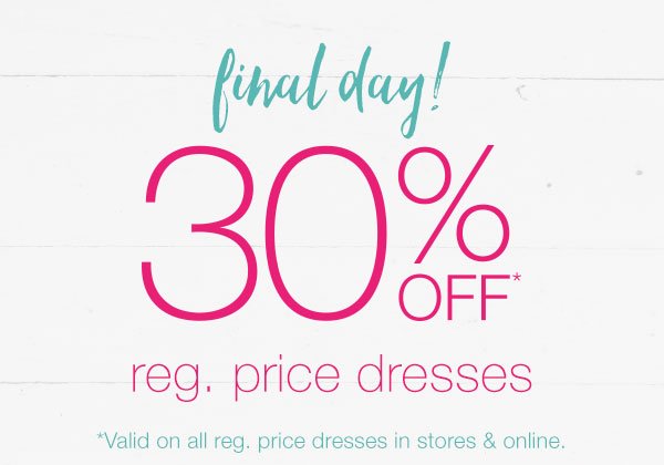 Final day! 30% off* reg. price dresses. *Valid on all reg. price dresses in stores and online.