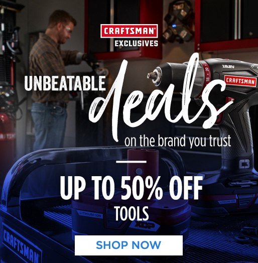 CRAFTSMAN® EXCLUSIVES | UNBEATABLE deals on the brand you trust | UP TO 50% OFF TOOLS | SHOP NOW