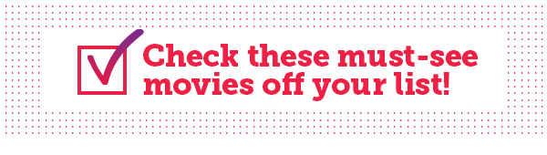 Check these must-see movies off your list!