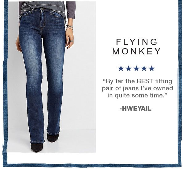 Flying Monkey. 5 stars. By far the best fitting pair of jeans I've owned in quite some time. -HWEYAIL.