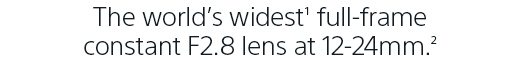 The world's widest(1) full-frame constant F2.8 lens at 12-24mm.(2)