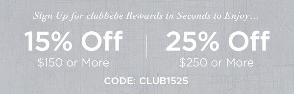 SIGN UP FOR CLUBBEBE REWARDS NOW & ENJOY... 15% OFF $150 or More 25% OFF $250 or More CODE: CLUB1525