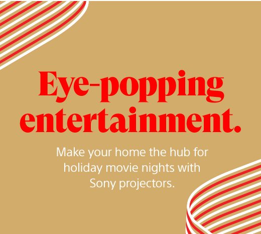 Eye-popping entertainment. Make your home the hub for holiday movie nights with Sony projectors.