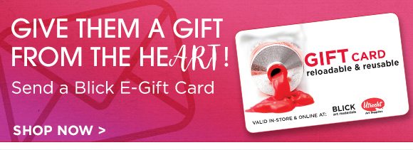 Give them a gift from the heART! Send a Blick E-Gift Card.