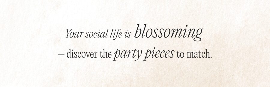 Your social life is blossoming – discover the party pieces to match.