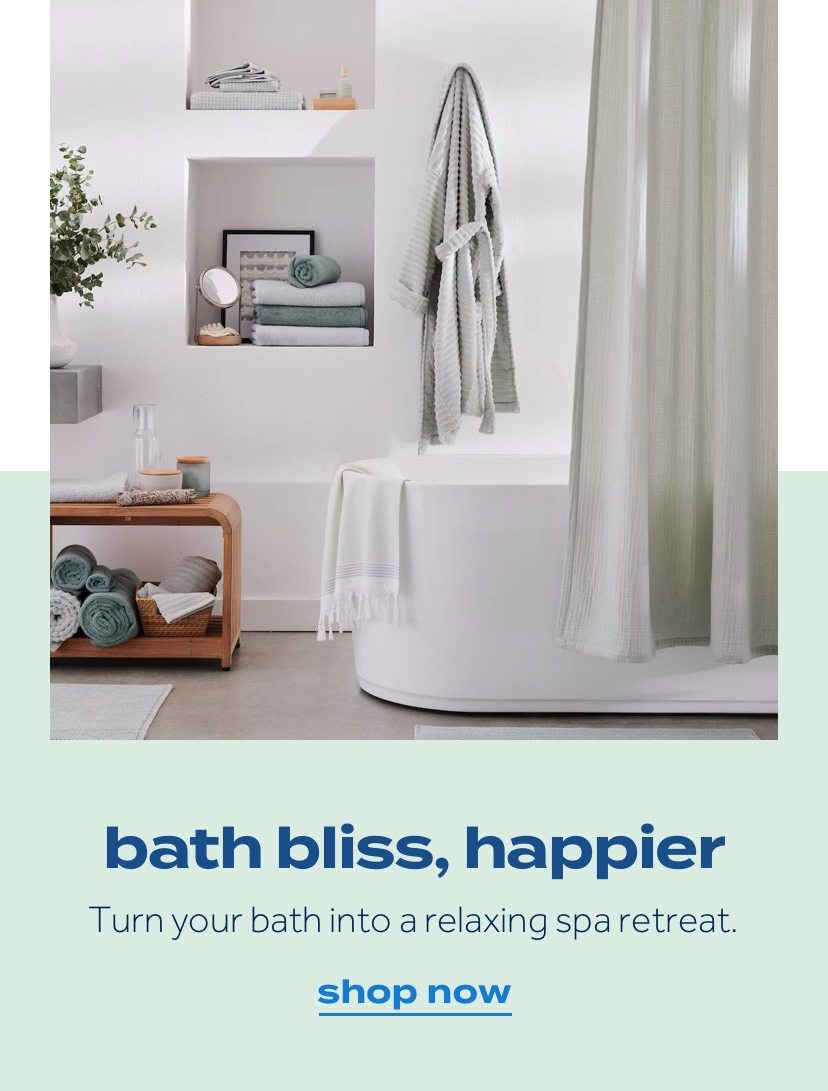 bath bliss, happier. Turn your bath into a relaxing spa retreat. shop now