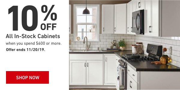 10 percent Off All In-Stock Cabinets when you spend $600 or more. Offer ends 11/20/19.