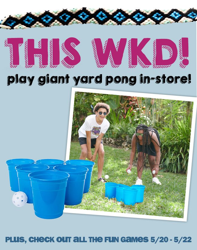 this weekend: play giant yard pong in-store! plus, check out all the fun games, 5/20 through 5/22!