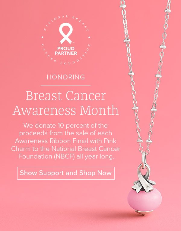 Breast CancerAwareness Month - We donate 10 percent of the proceeds from the sale of each Awareness Ribbon Finial with Pink Charm to the National Breast Cancer Foundation (NBCF) all year long. Show Support and Shop Now