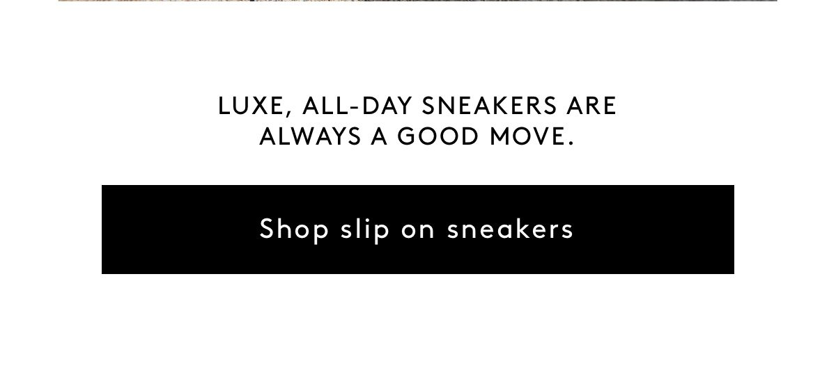 Luxe, all-day sneakers are always a good move. Shop Slip On Sneakers
